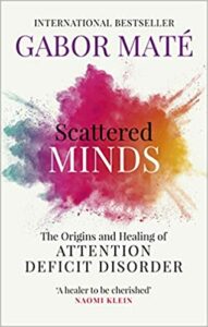 Recommended Book: Scattered Minds: The Origins and Healing of Attention Deficit Disorder By Gabor Mate’Scattered Minds: The Origins and Healing of Attention Deficit Disorder By Gabor Mate’