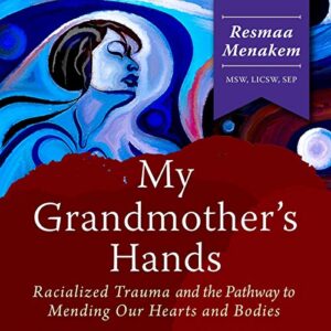 Recommended Book: My Grandmother’s Hands: Racialized Trauma and the Pathway to Mending Our Hearts and Bodies By Resmaa Menakem